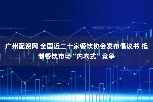 广州配资网 全国近二十家餐饮协会发布倡议书 抵制餐饮市场“内卷式”竞争
