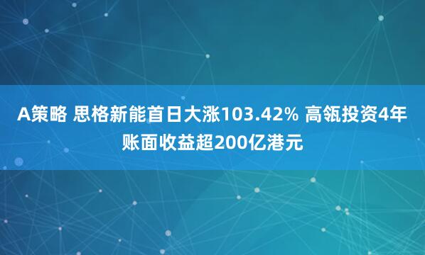 A策略 思格新能首日大涨103.42% 高瓴投资4年账面收益超200亿港元
