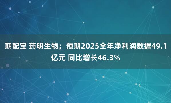 期配宝 药明生物：预期2025全年净利润数据49.1亿元 同比增长46.3%