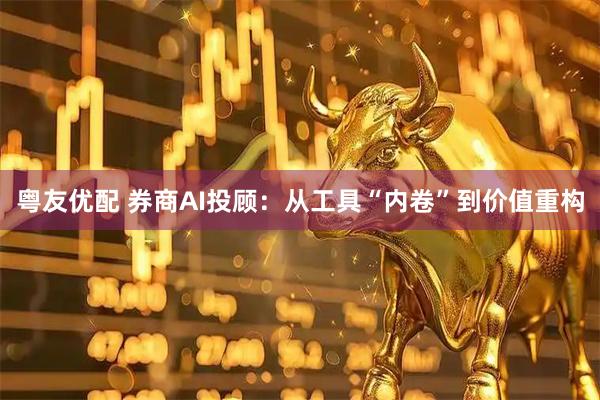 粤友优配 券商AI投顾:从工具“内卷”到价值重构