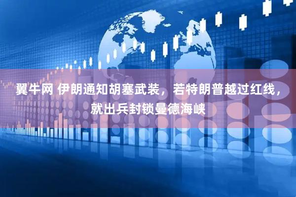 翼牛网 伊朗通知胡塞武装，若特朗普越过红线，就出兵封锁曼德海峡