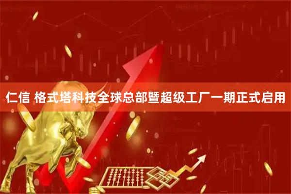 仁信 格式塔科技全球总部暨超级工厂一期正式启用